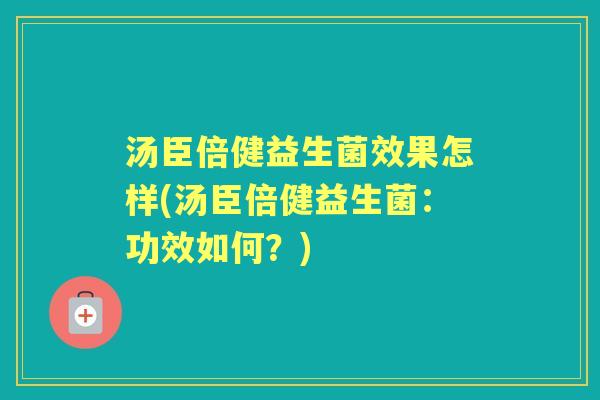 汤臣倍健益生菌效果怎样(汤臣倍健益生菌：功效如何？)