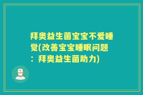 拜奥益生菌宝宝不爱睡觉(改善宝宝问题:拜奥益生菌助力) 拜奥益生菌宝宝不爱睡觉(改善宝宝问题:拜奥益生菌助力)