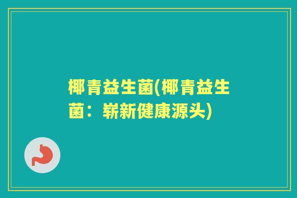 椰青益生菌(椰青益生菌：崭新健康源头)
