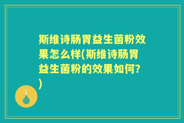斯维诗肠胃益生菌粉效果怎么样(斯维诗肠胃益生菌粉的效果如何?) 斯维诗肠胃益生菌粉效果怎么样(斯维诗肠胃益生菌粉的效果如何?)