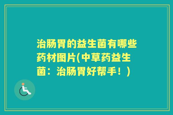 肠胃的益生菌有哪些药材图片(中草药益生菌:肠胃好帮手!) 肠胃的益生菌有哪些药材图片(中草药益生菌:肠胃好帮手!)