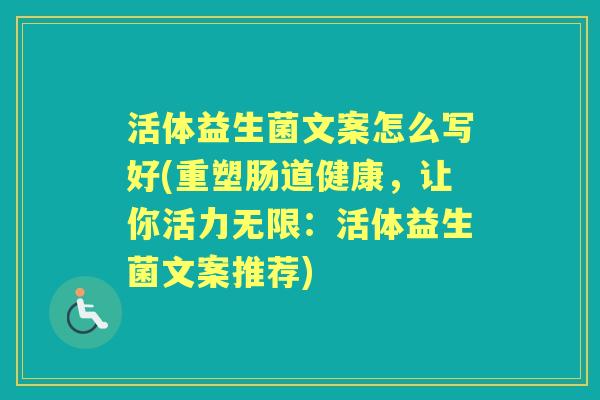 活体益生菌文案怎么写好(重塑肠道健康，让你活力无限：活体益生菌文案推荐)