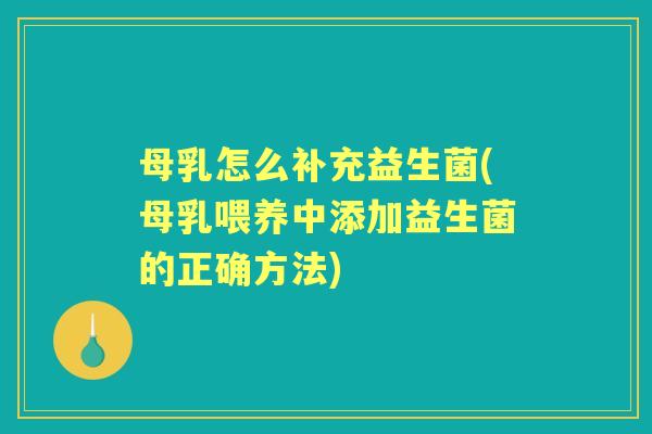 母乳怎么补充益生菌(母乳喂养中添加益生菌的正确方法) 母乳怎么补充益生菌(母乳喂养中添加益生菌的正确方法)