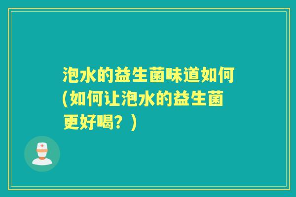泡水的益生菌味道如何(如何让泡水的益生菌更好喝？)