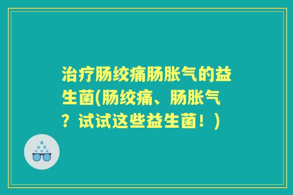 肠绞痛肠的益生菌(肠绞痛、肠?试试这些益生菌!) 肠绞痛肠的益生菌(肠绞痛、肠?试试这些益生菌!)
