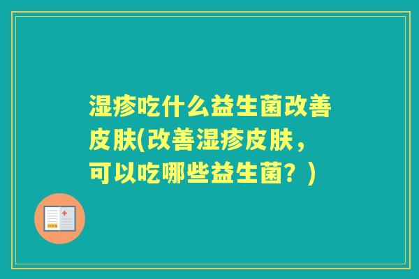 吃什么益生菌改善(改善，可以吃哪些益生菌？)
