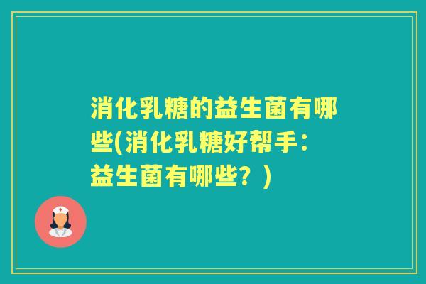 消化乳糖的益生菌有哪些(消化乳糖好帮手:益生菌有哪些?) 消化乳糖的益生菌有哪些(消化乳糖好帮手:益生菌有哪些?)