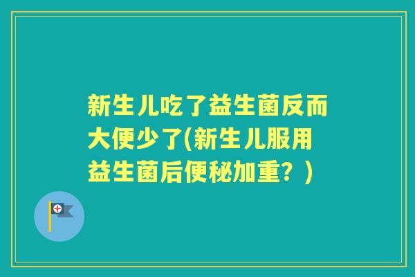 新生儿吃了益生菌反而大便少了(新生儿服用益生菌后加重?) 新生儿吃了益生菌反而大便少了(新生儿服用益生菌后加重?)