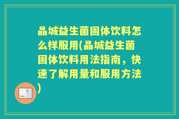 晶城益生菌固体饮料怎么样服用(晶城益生菌固体饮料用法指南,快速了解用量和服用方法) 晶城益生菌固体饮料怎么样服用(晶城益生菌固体饮料用法指南,快速了解用量和服用方法)