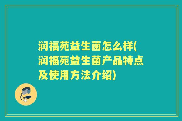 润福苑益生菌怎么样(润福苑益生菌产品特点及使用方法介绍) 润福苑益生菌怎么样(润福苑益生菌产品特点及使用方法介绍)