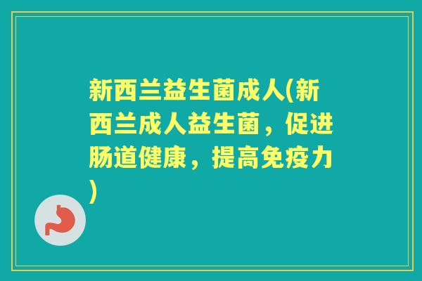 新西兰益生菌成人(新西兰成人益生菌，促进肠道健康，提高力)