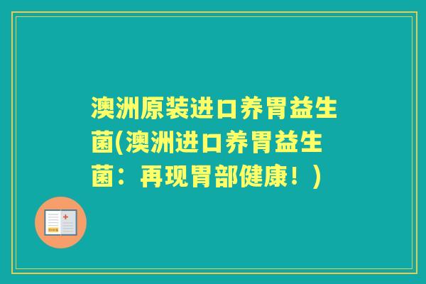 澳洲原装进口养胃益生菌(澳洲进口养胃益生菌：再现胃部健康！)