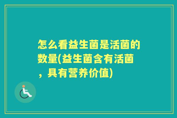 怎么看益生菌是活菌的数量(益生菌含有活菌，具有营养价值)