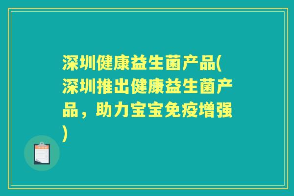 深圳健康益生菌产品(深圳推出健康益生菌产品，助力宝宝增强)