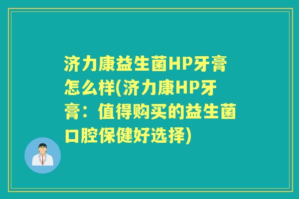 济力康益生菌HP牙膏怎么样(济力康HP牙膏:值得购买的益生菌口腔保健好选择) 济力康益生菌HP牙膏怎么样(济力康HP牙膏:值得购买的益生菌口腔保健好选择)