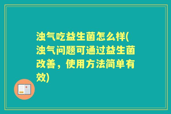 浊气吃益生菌怎么样(浊气问题可通过益生菌改善，使用方法简单有效)