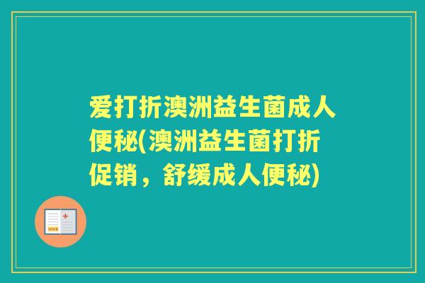 爱打折澳洲益生菌成人(澳洲益生菌打折促销,舒缓成人) 爱打折澳洲益生菌成人(澳洲益生菌打折促销,舒缓成人)