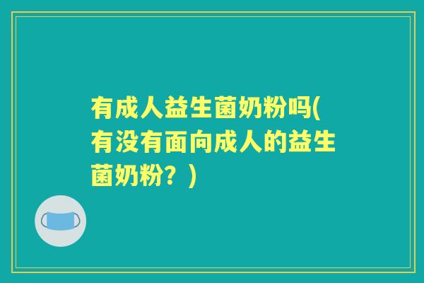 有成人益生菌奶粉吗(有没有面向成人的益生菌奶粉？)