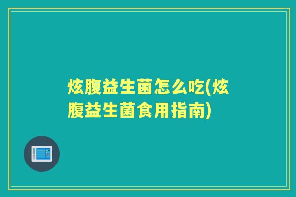 炫腹益生菌怎么吃(炫腹益生菌食用指南) 炫腹益生菌怎么吃(炫腹益生菌食用指南)