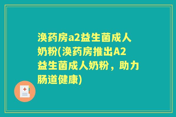 涣药房a2益生菌成人奶粉(涣药房推出A2益生菌成人奶粉，助力肠道健康)