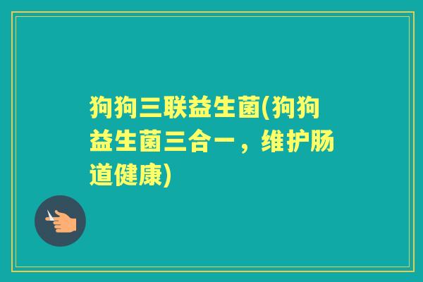 狗狗三联益生菌(狗狗益生菌三合一,维护肠道健康) 狗狗三联益生菌(狗狗益生菌三合一,维护肠道健康)