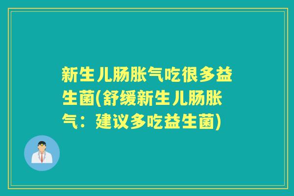 新生儿肠吃很多益生菌(舒缓新生儿肠:建议多吃益生菌) 新生儿肠吃很多益生菌(舒缓新生儿肠:建议多吃益生菌)