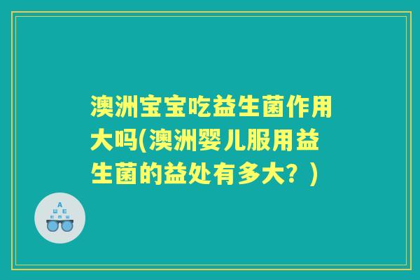 澳洲宝宝吃益生菌作用大吗(澳洲婴儿服用益生菌的益处有多大?) 澳洲宝宝吃益生菌作用大吗(澳洲婴儿服用益生菌的益处有多大?)
