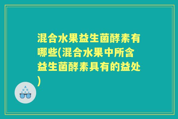 混合水果益生菌酵素有哪些(混合水果中所含益生菌酵素具有的益处) 混合水果益生菌酵素有哪些(混合水果中所含益生菌酵素具有的益处)