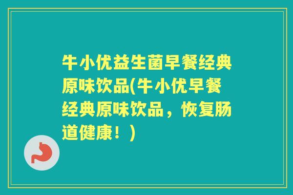 牛小优益生菌早餐经典原味饮品(牛小优早餐经典原味饮品,恢复肠道健康!) 牛小优益生菌早餐经典原味饮品(牛小优早餐经典原味饮品,恢复肠道健康!)