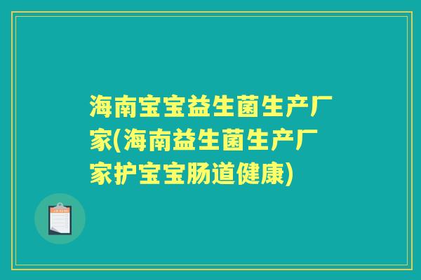 海南宝宝益生菌生产厂家(海南益生菌生产厂家护宝宝肠道健康) 海南宝宝益生菌生产厂家(海南益生菌生产厂家护宝宝肠道健康)