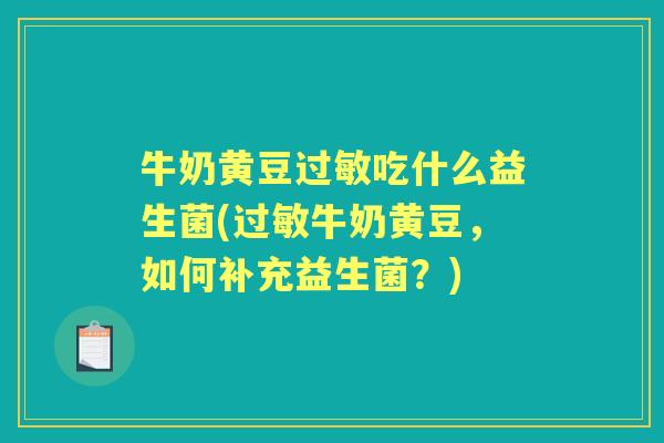 牛奶黄豆吃什么益生菌(牛奶黄豆,如何补充益生菌?) 牛奶黄豆吃什么益生菌(牛奶黄豆,如何补充益生菌?)