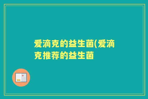 爱滴克的益生菌(爱滴克推荐的益生菌