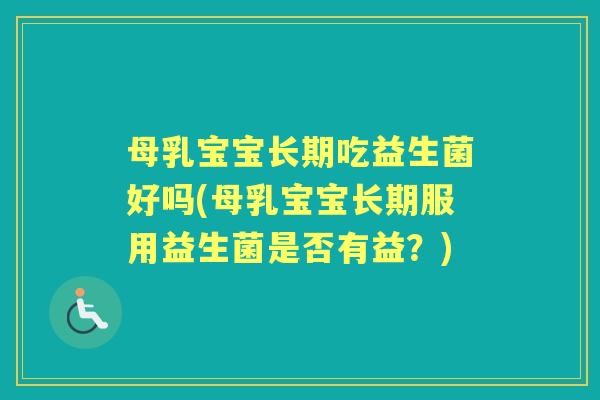 母乳宝宝长期吃益生菌好吗(母乳宝宝长期服用益生菌是否有益？)