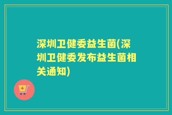 深圳卫健委益生菌(深圳卫健委发布益生菌相关通知) 深圳卫健委益生菌(深圳卫健委发布益生菌相关通知)