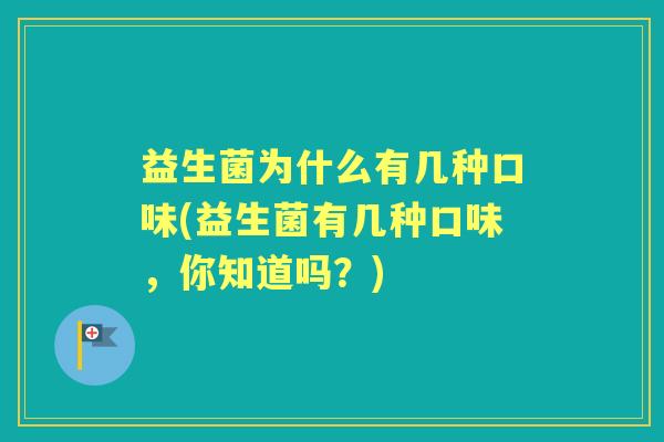 益生菌为什么有几种口味(益生菌有几种口味,你知道吗?) 益生菌为什么有几种口味(益生菌有几种口味,你知道吗?)