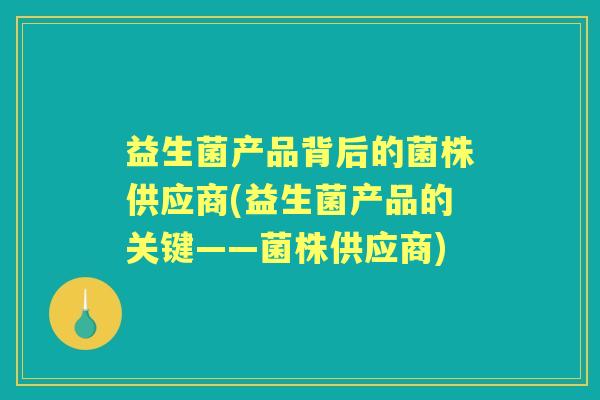 益生菌产品背后的菌株供应商(益生菌产品的关键——菌株供应商) 益生菌产品背后的菌株供应商(益生菌产品的关键——菌株供应商)
