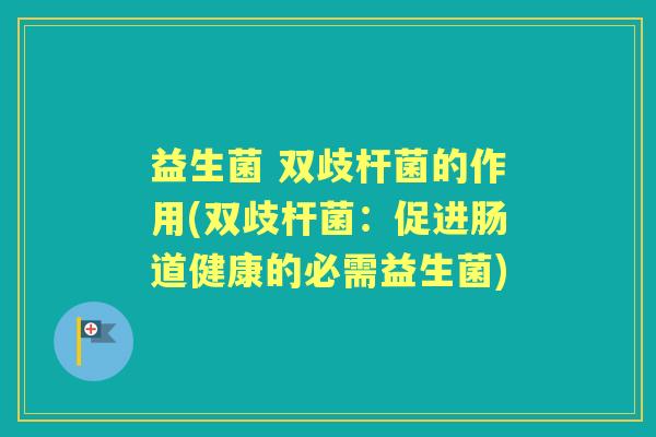 益生菌 双歧杆菌的作用(双歧杆菌:促进肠道健康的必需益生菌) 益生菌 双歧杆菌的作用(双歧杆菌:促进肠道健康的必需益生菌)