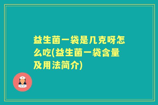 益生菌一袋是几克呀怎么吃(益生菌一袋含量及用法简介)