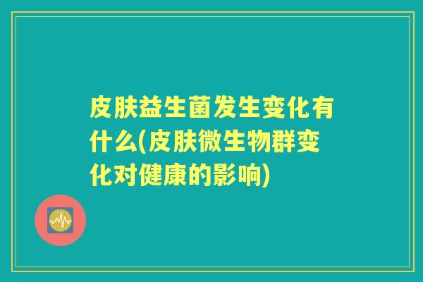 益生菌发生变化有什么(微生物群变化对健康的影响)