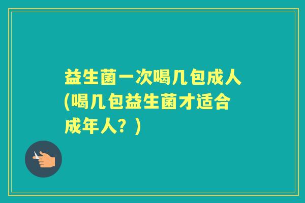 益生菌一次喝几包成人(喝几包益生菌才适合成年人?) 益生菌一次喝几包成人(喝几包益生菌才适合成年人?)