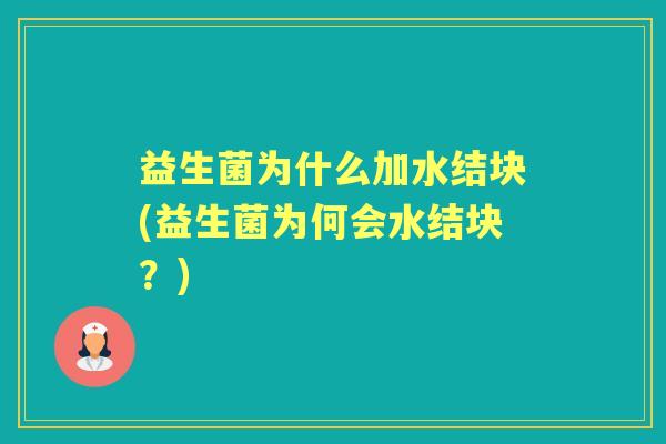 益生菌为什么加水结块(益生菌为何会水结块？)