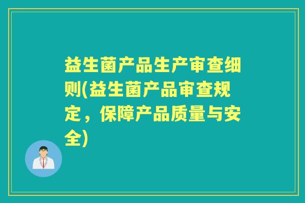 益生菌产品生产审查细则(益生菌产品审查规定,保障产品质量与安全) 益生菌产品生产审查细则(益生菌产品审查规定,保障产品质量与安全)