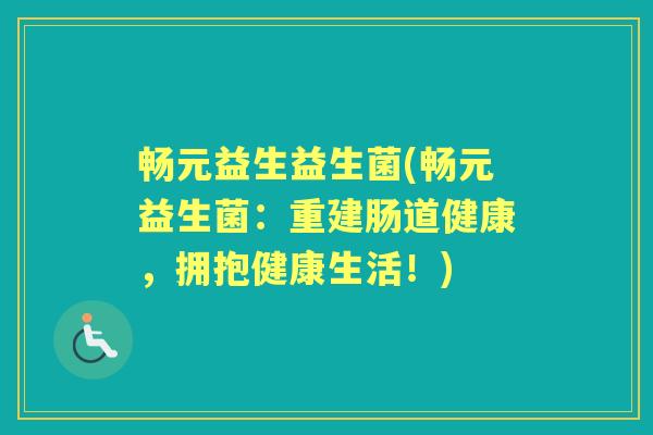 畅元益生益生菌(畅元益生菌:重建肠道健康,拥抱健康生活!) 畅元益生益生菌(畅元益生菌:重建肠道健康,拥抱健康生活!)