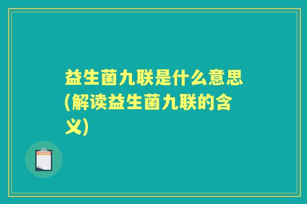 益生菌九联是什么意思(解读益生菌九联的含义)