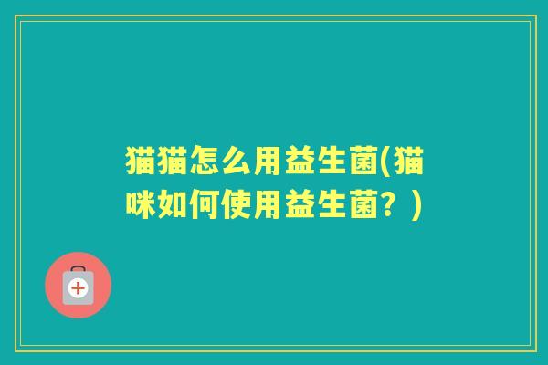 猫猫怎么用益生菌(猫咪如何使用益生菌？)