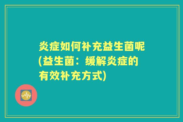 如何补充益生菌呢(益生菌:缓解的有效补充方式) 如何补充益生菌呢(益生菌:缓解的有效补充方式)