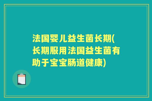 法国婴儿益生菌长期(长期服用法国益生菌有助于宝宝肠道健康) 法国婴儿益生菌长期(长期服用法国益生菌有助于宝宝肠道健康)