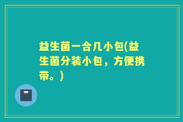 益生菌一合几小包(益生菌分装小包,方便携带。) 益生菌一合几小包(益生菌分装小包,方便携带。)