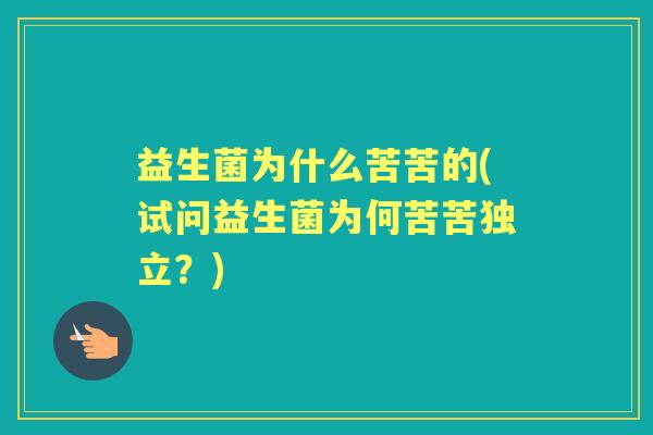 益生菌为什么苦苦的(试问益生菌为何苦苦独立？)