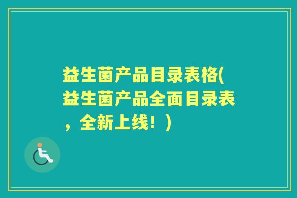益生菌产品目录表格(益生菌产品全面目录表，全新上线！)